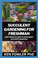 Succulent Gardening For Freshman: Everything You Need To Know About Succulent Gardening B095GRW511 Book Cover