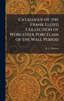 Catalogue of the Frank Lloyd Collection of Worcester Porcelain of the Wall Period 1025374711 Book Cover