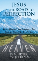 Jesus Is The Road To Perfection: We As Human's Are Imperfect, But In Jesus Christ We Are Perfect 1545661669 Book Cover