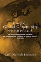 Toward A Global Community Of Historians: The International Historical Congresses And The International Committee Of Historical Sciences, 1898-2000 1571814345 Book Cover