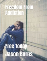 Freedom From Addiction: Free Today B0DVPKMCJ8 Book Cover