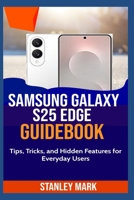 Samsung Galaxy S25 Guidebook: Tips, Tricks, and Hidden Features for Everyday Users B0FCCGFLKR Book Cover