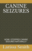 Canine Seizures: How I Stopped Canine Seizures Naturally 1654217182 Book Cover