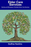 Elder Care Services: Starting and Managing a Profitable Senior Care Business B0CF4CXSDQ Book Cover