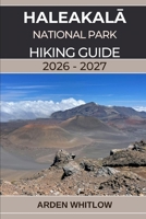 HALEAKALĀ NATIONAL PARK HIKING GUIDE 2026 – 2027: A complete trail guide to summit craters, volcanic landscapes, and Maui’s most breathtaking hikes B0GMV2DL27 Book Cover