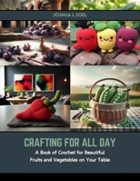 Crafting for All Day: A Book of Crochet for Beautiful Fruits and Vegetables on Your Table B0CSG8GGWQ Book Cover