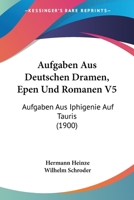 Aufgaben Aus Deutschen Dramen, Epen Und Romanen V5: Aufgaben Aus Iphigenie Auf Tauris (1900) 1168036925 Book Cover