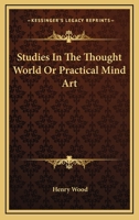 Studies in the Thought World: Or, Practical Mind Art 1162935642 Book Cover