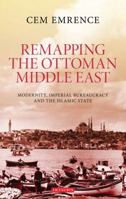 Remapping the Ottoman Middle East: Modernity, Imperial Bureaucracy and Islam 1784531618 Book Cover
