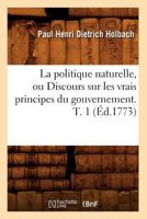 La Politique Naturelle, Ou Discours Sur Les Vrais Principes Du Gouvernement, Vol. 1 (Classic Reprint) 2329306261 Book Cover