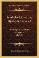 Symbolae Litterariae Opuscula Varia V3: Philologica, Scientifica Antiquaria (1752) 1166203670 Book Cover