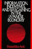 Information, Incentives and Bargaining in the Japanese Economy: A Microtheory of the Japanese Economy 0521386810 Book Cover