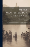 Mercy Manifested to a Chief Sinner: Or, Autobiography and Letters of ... Edward Blackstock 1019564598 Book Cover
