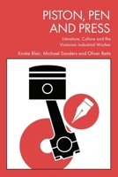Piston, Pen and Press: Literature, Culture and the Victorian Industrial Worker 1399554573 Book Cover