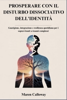 PROSPERARE CON IL DISTURBO DISSOCIATIVO DELL'IDENTITÀ: Guarigione, integrazione e resilienza quotidiana per i sopravvissuti a traumi complessi B0FW5KNLKZ Book Cover