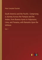 South America and the Pacific. Comprising a Journey Across the Pampas and the Andes, from Buenos Ayres to Valparaiso, Lima, and Panama, with Remarks Upon the Isthmus: Vol. I 3385577926 Book Cover