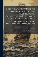 Does the U.S. Navy Need to Enlarge Her Coastal and Riverine Force Capabilities to Effectively Meet the Joint, Combined, and Unilateral Missions of Tod 1249407400 Book Cover