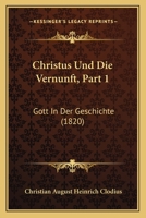 Christus Und Die Vernunft, Part 1: Gott In Der Geschichte (1820) 116082908X Book Cover