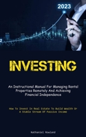 Investing: An Instructional Manual For Managing Rental Properties Remotely And Achieving Financial Independence 1837875340 Book Cover