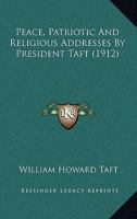 Peace, Patriotic and Religious Addresses by President Taft Delivered During His Administration 0548618348 Book Cover