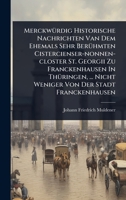 MerckwÃ1/4rdig Historische Nachrichten Van Dem Ehemals Sehr BerÃ1/4hmten Cistercienser-nonnen-closter St. Georgii Zu Franckenhausen In ThÃ1/4ringen, ... Nicht Weniger Von Der Stadt Franckenhausen 1024919862 Book Cover
