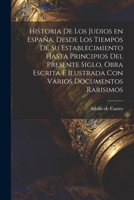 Historia de los judios en España, desde los tiempos de su establecimiento hasta principios del presente siglo, obra escrita e ilustrada con varios documentos rarisimos 1021506141 Book Cover