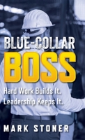 Blue-Collar Boss : Hard Work Builds It. Leadership Keeps It 1733181857 Book Cover