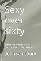 Sexy over sixty: Strength. Confidence. Desire. Life — Reclaimed. B0GHKG6MRV Book Cover