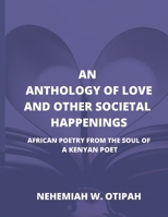 ANTHOLOGY OF LOVE AND OTHER SOCIETAL HAPPENINGS: AFRICAN POETRY FROM THE SOUL OF A KENYAN POET 9914706479 Book Cover