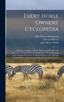 Every Horse Owners' Cyclopedia: Diseases, and How to Cure Them. by J.H. Walsh. the American Trotting Horse, and Suggestions On the Breeding and ... of America. by John Elderken[!] the Perche 1016974159 Book Cover