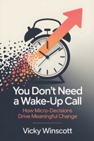 You Don’t Need a Wake-Up Call: How Micro-Decisions Drive Meaningful Change B0FCR62B9T Book Cover