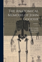 The Anatomical Memoirs of John Goodsir; Volume 1 1021622664 Book Cover