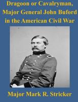 The American Civil War: Dragoon or Cavalryman- Major General John Buford 1499110723 Book Cover