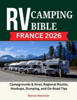 RV Camping Bible France 2026: Campgrounds & Aires, Regional Routes, Hookups, Dumping, and On-Road Tips B0G43FC96S Book Cover