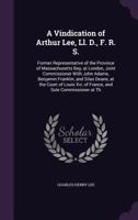 A Vindication of Arthur Lee, Ll. D., F. R. S.: Former Representative of the Province of Massachusetts Bay, at London, Joint Commissioner with John ... Xvi, of France, and Sole Commissioner at Th 1144869730 Book Cover