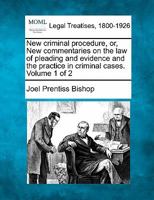 New criminal procedure, or, New commentaries on the law of pleading and evidence and the practice in criminal cases. Volume 1 of 2 1240151624 Book Cover