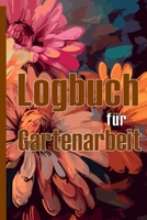 Logbuch für Gartenarbeit: Tracker für Anfänger und passionierte Gärtner, Blumen, Obst, Gemüse, Pflanz- und Pflegeanleitungen Eine nützliche Geschenkidee 3986088695 Book Cover