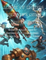 League of Legends Beginner’s Guide 2025 Edition: An Easy-to-Follow Guide to Mastering Roles, Climbing Ranks and Practical Tips for New Players B0FD8N1SQT Book Cover