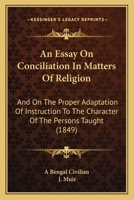 An Essay On Conciliation In Matters Of Religion: And On The Proper Adaptation Of Instruction To The Character Of The Persons Taught 1120149231 Book Cover