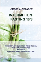Intermittent Fasting 16/8: The Complete Guide for Weight Loss, with Healthy Recipes Included That Will Make You Feel Better 1914516656 Book Cover