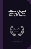 A Manual of Surgical Anatomy, Tr. with Notes by W. Coulson 1357685777 Book Cover