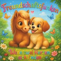 Freundschaftsfunken – Wenn zwei Herzen sich finden: Eine liebevolle Tiergeschichte über Mut, Freundschaft & Zusammenhalt | Pony & Hund Abenteuer ... und einen kleinen Hund (German Edition) B0G5DC979F Book Cover