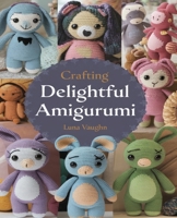 Crafting Delightful Amigurumi: Engaging and Enjoyable Crochet Designs for All Skill Levels to Explore B0DQT5TRTM Book Cover
