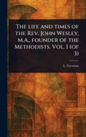 The Life and Times of the Rev. John Wesley, M.A., Founder of the Methodists. Vol. 1 (of 3) 1023588943 Book Cover