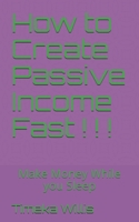 How to Create Passive Income Fast ! ! !: Make Money While you Sleep B089D35RQ6 Book Cover