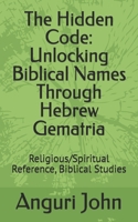 The Hidden Code: Unlocking Biblical Names Through Hebrew Gematria: Religious/Spiritual Reference, Biblical Studies (Biblical Names Through Hebrew Gematria Biblical Numerology) B0GBMDML1M Book Cover