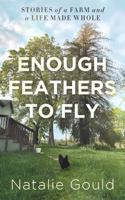 Enough Feathers to Fly: Stories of a Farm and a Life Made Whole B0HC4WRXLY Book Cover