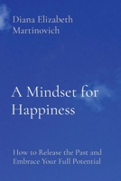 A Mindset for Happiness: How to Release the Past and Embrace Your Full Potential B0CMCC7W75 Book Cover