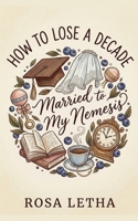 How to Lose a Decade: Married to My Nemesis B0GT27W3JK Book Cover