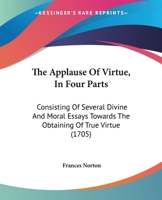 The Applause Of Virtue, In Four Parts: Consisting Of Several Divine And Moral Essays Towards The Obtaining Of True Virtue 1120725267 Book Cover